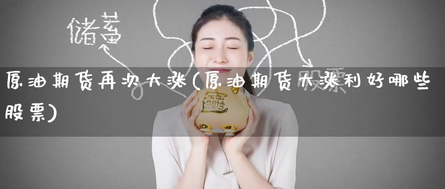 原油期货再次大涨(原油期货大涨利好哪些股票)_财金百科_第1张_青花期货直播间 原油期货再次大涨(原油期货大涨利好哪些股票)_https://qh.ynbygsw.com_财金百科_第1张