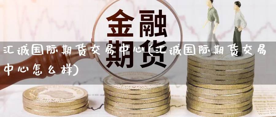 汇诚国际期货交易中心(汇诚国际期货交易中心怎么样)_期货直播_第1张_青花期货直播间 汇诚国际期货交易中心(汇诚国际期货交易中心怎么样)_https://qh.ynbygsw.com_期货直播_第1张