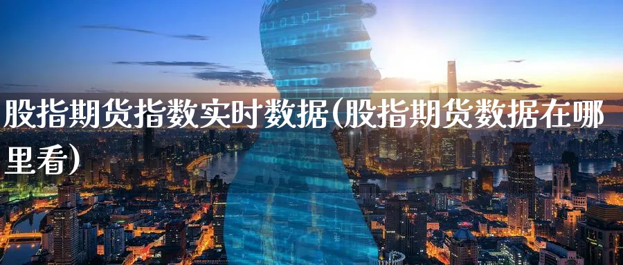 股指期货指数实时数据(股指期货数据在哪里看)_财金知识_第1张_青花期货直播间 股指期货指数实时数据(股指期货数据在哪里看)_https://qh.ynbygsw.com_财金知识_第1张