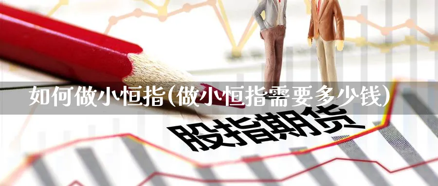 如何做小恒指(做小恒指需要多少钱)_财金百科_第1张_青花期货直播间 如何做小恒指(做小恒指需要多少钱)_https://qh.ynbygsw.com_财金百科_第1张