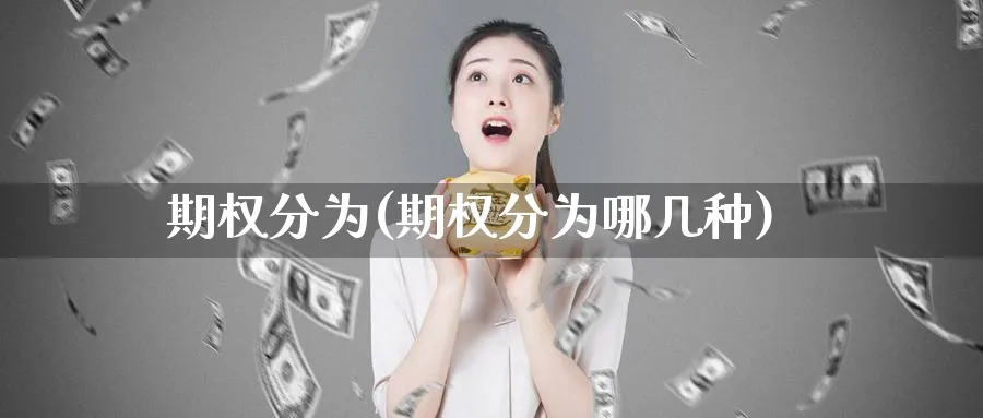 期权分为(期权分为哪几种)_期货交易_第1张_青花期货直播间 期权分为(期权分为哪几种)_https://qh.ynbygsw.com_期货交易_第1张