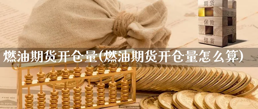 燃油期货开仓量(燃油期货开仓量怎么算)_期货交易_第1张_青花期货直播间 燃油期货开仓量(燃油期货开仓量怎么算)_https://qh.ynbygsw.com_期货交易_第1张