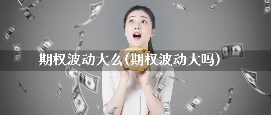期权波动大么(期权波动大吗)_期货喊单_第1张_青花期货直播间 期权波动大么(期权波动大吗)_https://qh.ynbygsw.com_期货喊单_第1张