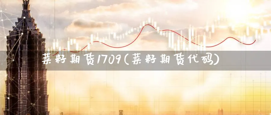 菜籽期货1709(菜籽期货代码)_财金百科_第1张_青花期货直播间 菜籽期货1709(菜籽期货代码)_https://qh.ynbygsw.com_财金百科_第1张