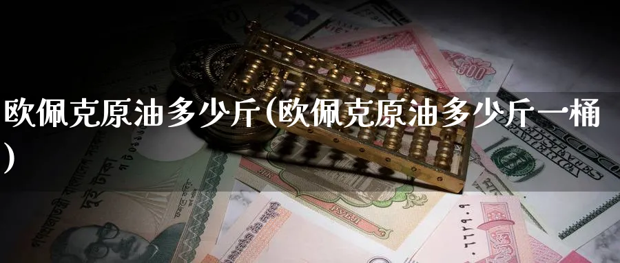 欧佩克原油多少斤(欧佩克原油多少斤一桶)_期货喊单_第1张_青花期货直播间 欧佩克原油多少斤(欧佩克原油多少斤一桶)_https://qh.ynbygsw.com_期货喊单_第1张