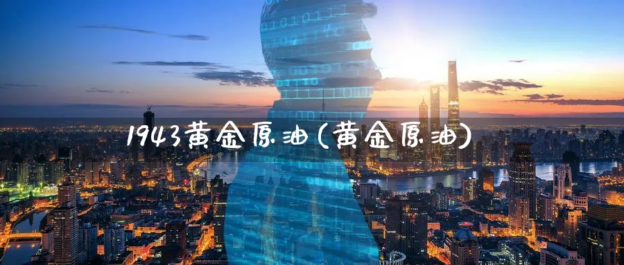 1943黄金原油(黄金原油)_国际期货_第1张_青花期货直播间 1943黄金原油(黄金原油)_https://qh.ynbygsw.com_国际期货_第1张