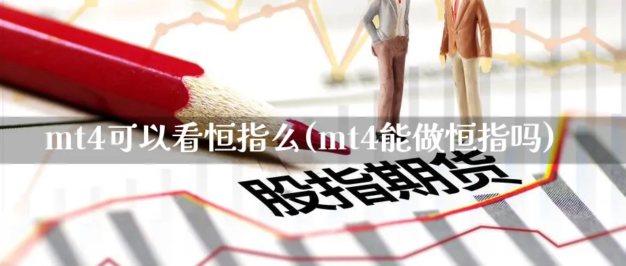 mt4可以看恒指么(mt4能做恒指吗)_财金百科_第1张_青花期货直播间 mt4可以看恒指么(mt4能做恒指吗)_https://qh.ynbygsw.com_财金百科_第1张