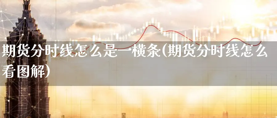 期货分时线怎么是一横条(期货分时线怎么看图解)_https://qh.ynbygsw.com_财金百科_第1张