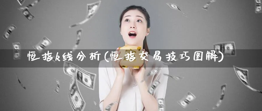 恒指k线分析(恒指交易技巧图解)_国际期货_第1张_青花期货直播间 恒指k线分析(恒指交易技巧图解)_https://qh.ynbygsw.com_国际期货_第1张