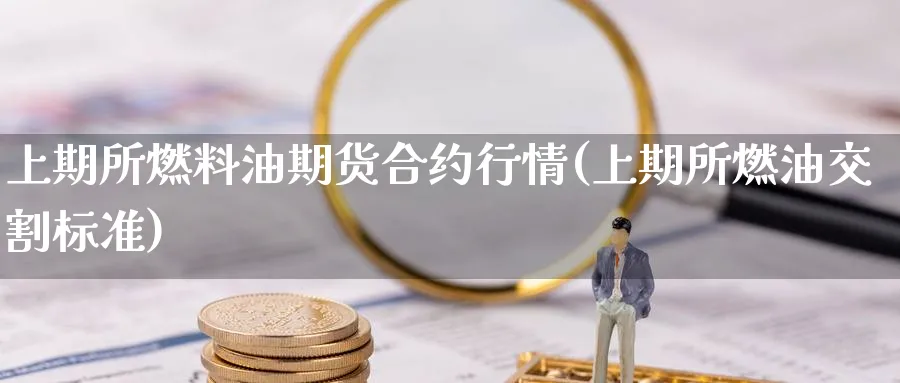 上期所燃料油期货合约行情(上期所燃油交割标准)_国际期货_第1张_青花期货直播间 上期所燃料油期货合约行情(上期所燃油交割标准)_https://qh.ynbygsw.com_国际期货_第1张