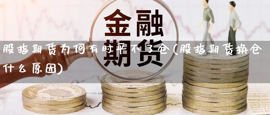 股指期货为何有时平不了仓(股指期货换仓什么原因)_期货交易_第1张_青花期货直播间 股指期货为何有时平不了仓(股指期货换仓什么原因)_https://qh.ynbygsw.com_期货交易_第1张