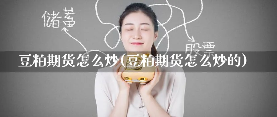 豆粕期货怎么炒(豆粕期货怎么炒的)_期货喊单_第1张_青花期货直播间 豆粕期货怎么炒(豆粕期货怎么炒的)_https://qh.ynbygsw.com_期货喊单_第1张