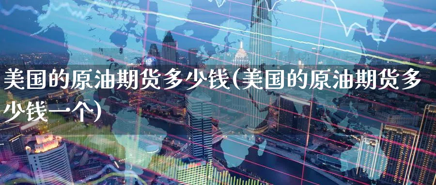 美国的原油期货多少钱(美国的原油期货多少钱一个)_https://qh.ynbygsw.com_国际期货_第1张