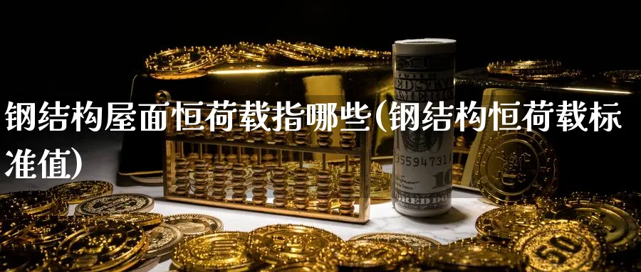 钢结构屋面恒荷载指哪些(钢结构恒荷载标准值)_期货直播_第1张_青花期货直播间 钢结构屋面恒荷载指哪些(钢结构恒荷载标准值)_https://qh.ynbygsw.com_期货直播_第1张