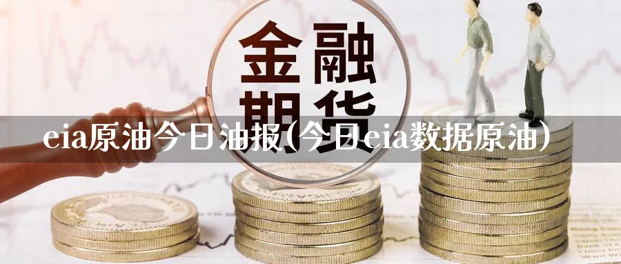 eia原油今日油报(今日eia数据原油)_https://qh.ynbygsw.com_财金百科_第1张