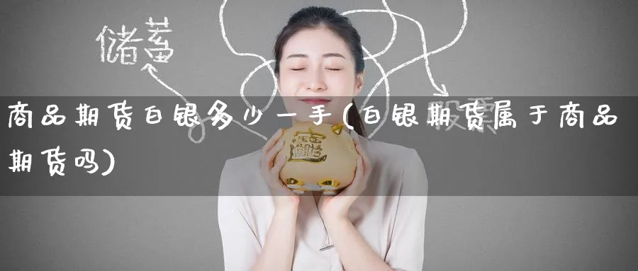 商品期货白银多少一手(白银期货属于商品期货吗)_国际期货_第1张_青花期货直播间 商品期货白银多少一手(白银期货属于商品期货吗)_https://qh.ynbygsw.com_国际期货_第1张