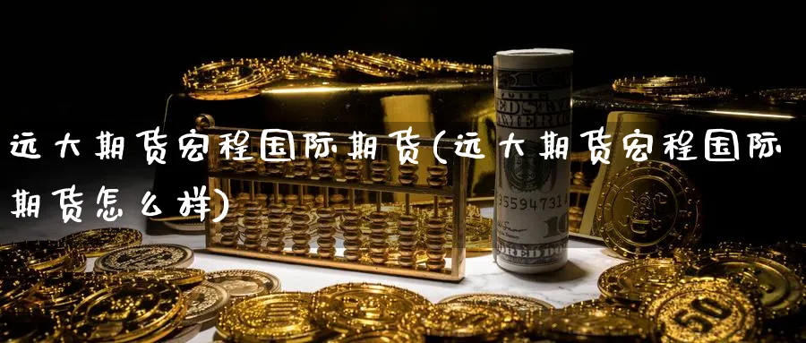 远大期货宏程国际期货(远大期货宏程国际期货怎么样)_期货直播_第1张_青花期货直播间 远大期货宏程国际期货(远大期货宏程国际期货怎么样)_https://qh.ynbygsw.com_期货直播_第1张