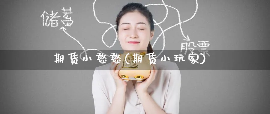 期货小憨憨(期货小玩家)_财金百科_第1张_青花期货直播间 期货小憨憨(期货小玩家)_https://qh.ynbygsw.com_财金百科_第1张