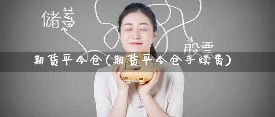 期货平今仓(期货平今仓手续费)_https://qh.ynbygsw.com_财金百科_第1张