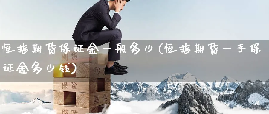 恒指期货保证金一般多少(恒指期货一手保证金多少钱)_国际期货_第1张_青花期货直播间 恒指期货保证金一般多少(恒指期货一手保证金多少钱)_https://qh.ynbygsw.com_国际期货_第1张