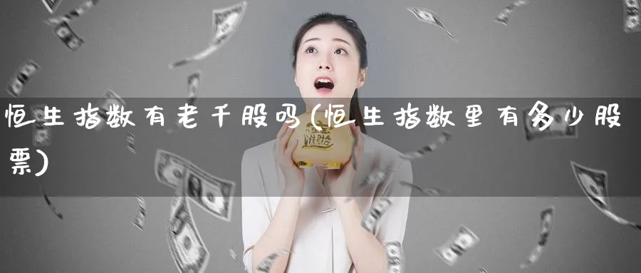 恒生指数有老千股吗(恒生指数里有多少股票)_财金知识_第1张_青花期货直播间 恒生指数有老千股吗(恒生指数里有多少股票)_https://qh.ynbygsw.com_财金知识_第1张