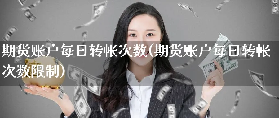 期货账户每日转帐次数(期货账户每日转帐次数限制)_https://qh.ynbygsw.com_期货交易_第1张