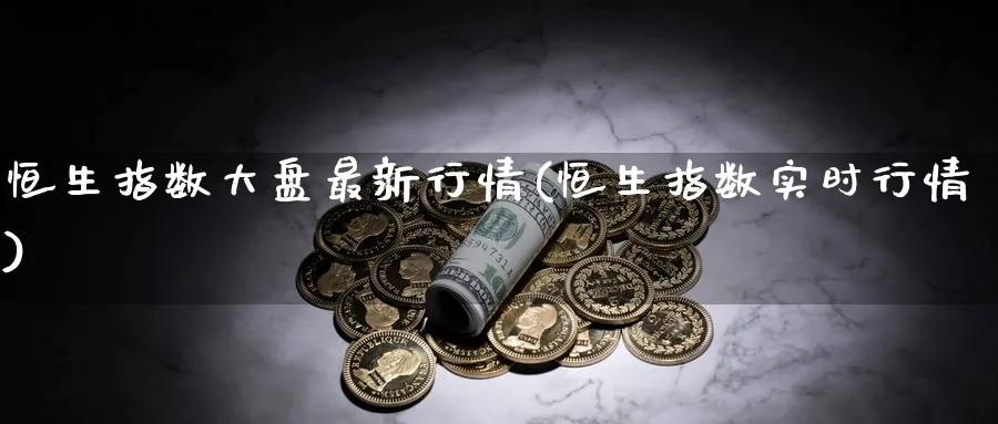 恒生指数大盘最新行情(恒生指数实时行情)_期货喊单_第1张_青花期货直播间 恒生指数大盘最新行情(恒生指数实时行情)_https://qh.ynbygsw.com_期货喊单_第1张