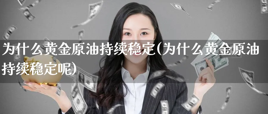 为什么黄金原油持续稳定(为什么黄金原油持续稳定呢)_财金知识_第1张_青花期货直播间 为什么黄金原油持续稳定(为什么黄金原油持续稳定呢)_https://qh.ynbygsw.com_财金知识_第1张