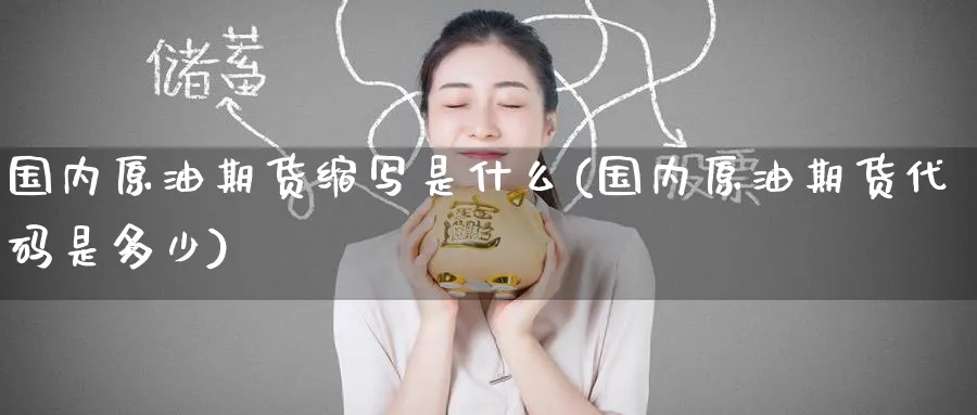 国内原油期货缩写是什么(国内原油期货代码是多少)_期货交易_第1张_青花期货直播间 国内原油期货缩写是什么(国内原油期货代码是多少)_https://qh.ynbygsw.com_期货交易_第1张