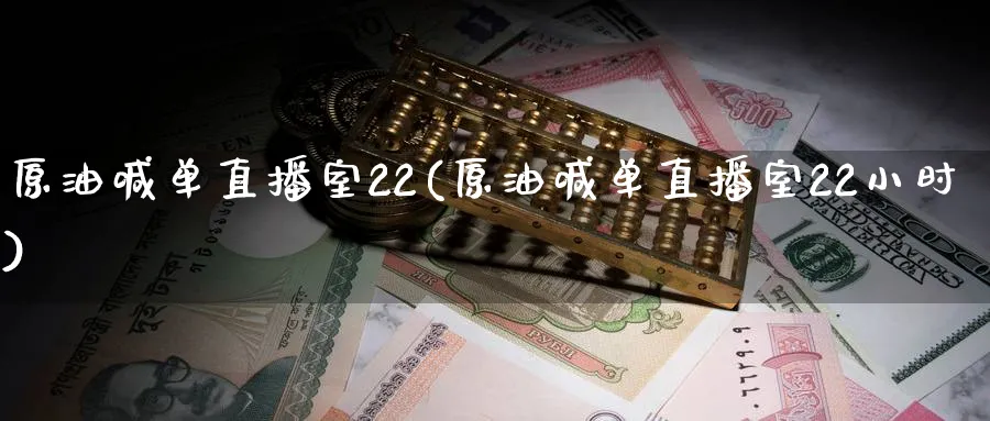 原油喊单直播室22(原油喊单直播室22小时)_https://qh.ynbygsw.com_财金百科_第1张