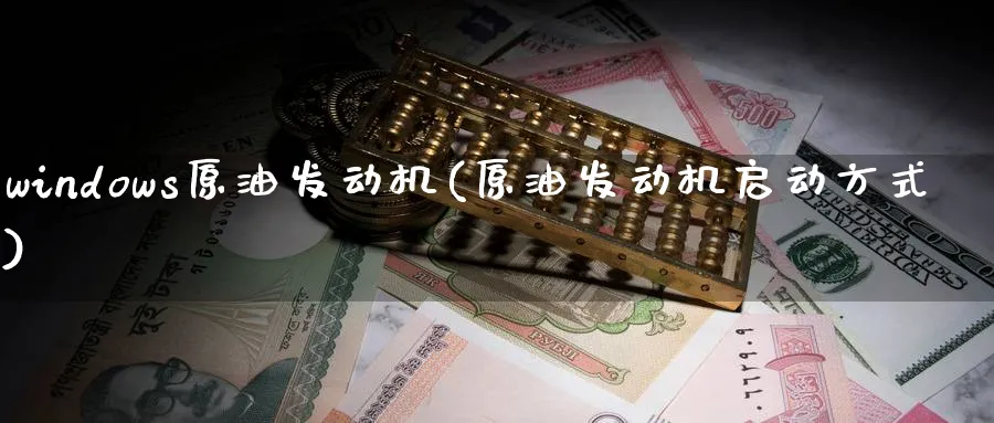 windows原油发动机(原油发动机启动方式)_财金知识_第1张_青花期货直播间 windows原油发动机(原油发动机启动方式)_https://qh.ynbygsw.com_财金知识_第1张
