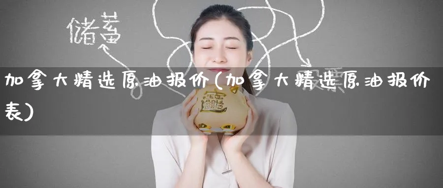 加拿大精选原油报价(加拿大精选原油报价表)_国际期货_第1张_青花期货直播间 加拿大精选原油报价(加拿大精选原油报价表)_https://qh.ynbygsw.com_国际期货_第1张