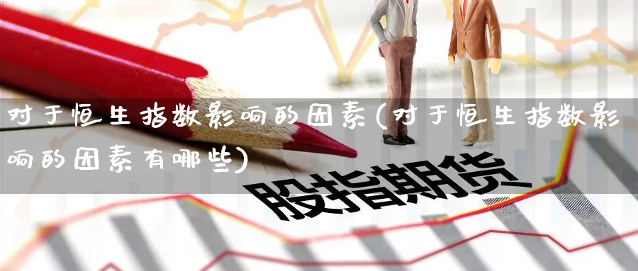对于恒生指数影响的因素(对于恒生指数影响的因素有哪些)_https://qh.ynbygsw.com_财金百科_第1张