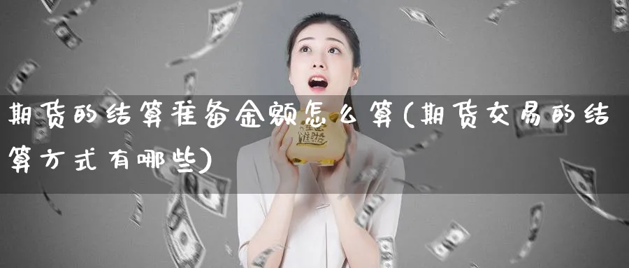 期货的结算准备金额怎么算(期货交易的结算方式有哪些)_期货直播_第1张_青花期货直播间 期货的结算准备金额怎么算(期货交易的结算方式有哪些)_https://qh.ynbygsw.com_期货直播_第1张