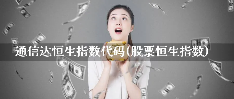 通信达恒生指数代码(股票恒生指数)_期货喊单_第1张_青花期货直播间 通信达恒生指数代码(股票恒生指数)_https://qh.ynbygsw.com_期货喊单_第1张