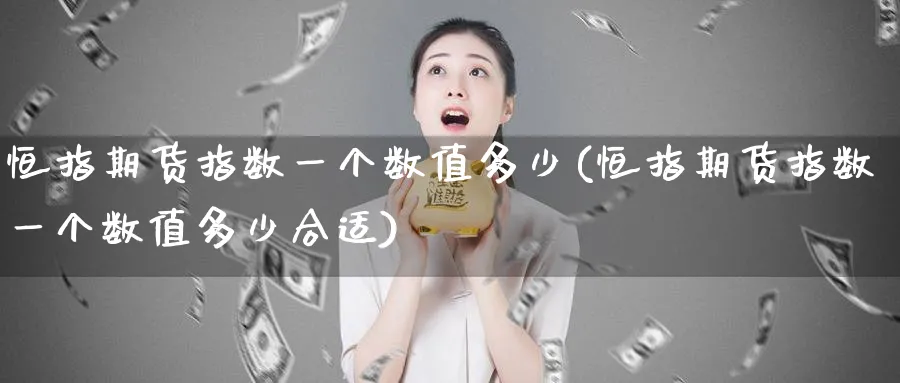 恒指期货指数一个数值多少(恒指期货指数一个数值多少合适)_期货直播_第1张_青花期货直播间 恒指期货指数一个数值多少(恒指期货指数一个数值多少合适)_https://qh.ynbygsw.com_期货直播_第1张