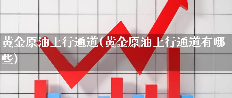 黄金原油上行通道(黄金原油上行通道有哪些)_国际期货_第1张_青花期货直播间 黄金原油上行通道(黄金原油上行通道有哪些)_https://qh.ynbygsw.com_国际期货_第1张