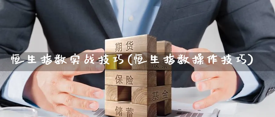 恒生指数实战技巧(恒生指数操作技巧)_期货直播_第1张_青花期货直播间 恒生指数实战技巧(恒生指数操作技巧)_https://qh.ynbygsw.com_期货直播_第1张