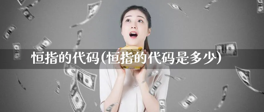 恒指的代码(恒指的代码是多少)_国际期货_第1张_青花期货直播间 恒指的代码(恒指的代码是多少)_https://qh.ynbygsw.com_国际期货_第1张