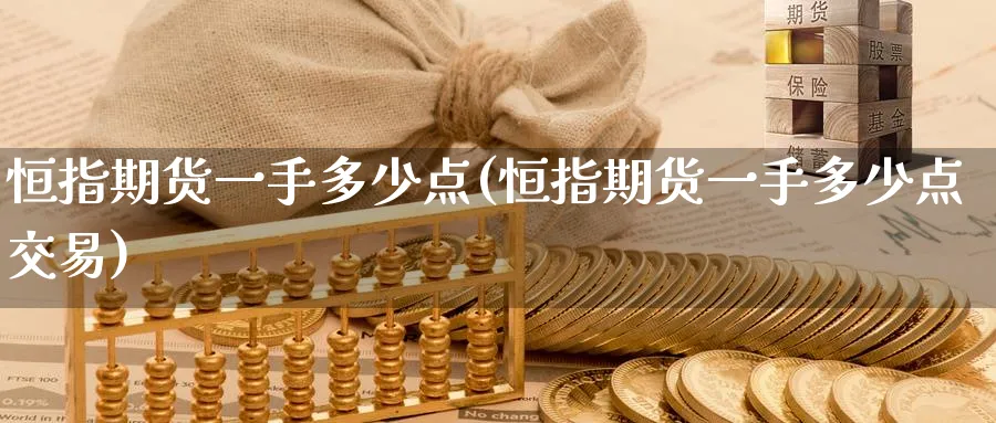 恒指期货一手多少点(恒指期货一手多少点交易)_期货交易_第1张_青花期货直播间 恒指期货一手多少点(恒指期货一手多少点交易)_https://qh.ynbygsw.com_期货交易_第1张