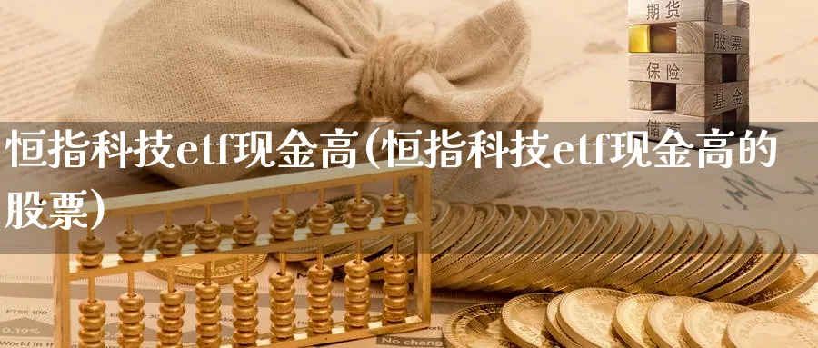 恒指科技etf现金高(恒指科技etf现金高的股票)_期货直播_第1张_青花期货直播间 恒指科技etf现金高(恒指科技etf现金高的股票)_https://qh.ynbygsw.com_期货直播_第1张