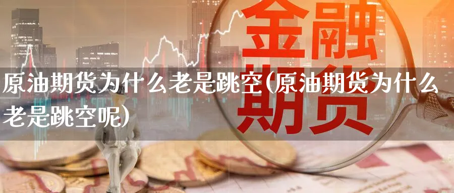 原油期货为什么老是跳空(原油期货为什么老是跳空呢)_国际期货_第1张_青花期货直播间 原油期货为什么老是跳空(原油期货为什么老是跳空呢)_https://qh.ynbygsw.com_国际期货_第1张