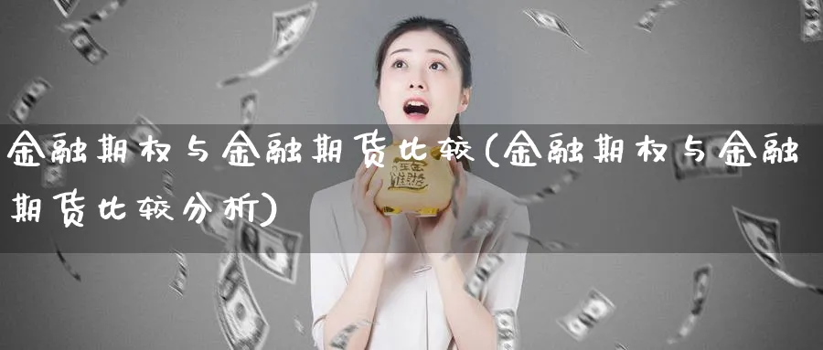 金融期权与金融期货比较(金融期权与金融期货比较分析)_期货喊单_第1张_青花期货直播间 金融期权与金融期货比较(金融期权与金融期货比较分析)_https://qh.ynbygsw.com_期货喊单_第1张