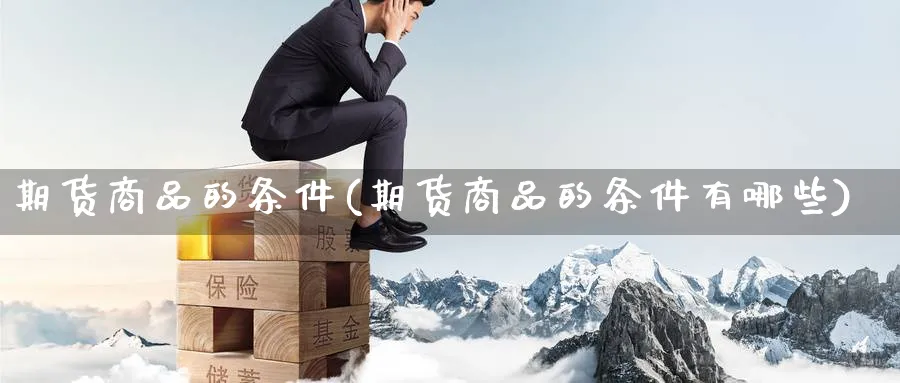 期货商品的条件(期货商品的条件有哪些)_财金百科_第1张_青花期货直播间 期货商品的条件(期货商品的条件有哪些)_https://qh.ynbygsw.com_财金百科_第1张