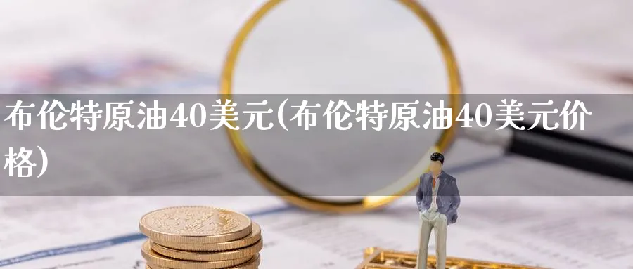布伦特原油40美元(布伦特原油40美元价格)_期货喊单_第1张_青花期货直播间 布伦特原油40美元(布伦特原油40美元价格)_https://qh.ynbygsw.com_期货喊单_第1张