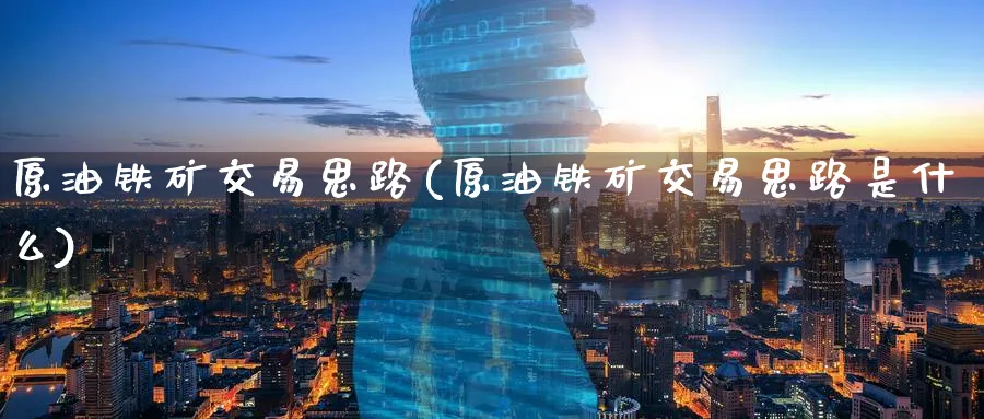 原油铁矿交易思路(原油铁矿交易思路是什么)_期货喊单_第1张_青花期货直播间 原油铁矿交易思路(原油铁矿交易思路是什么)_https://qh.ynbygsw.com_期货喊单_第1张