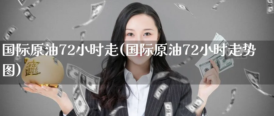 国际原油72小时走(国际原油72小时走势图)_财金知识_第1张_青花期货直播间 国际原油72小时走(国际原油72小时走势图)_https://qh.ynbygsw.com_财金知识_第1张