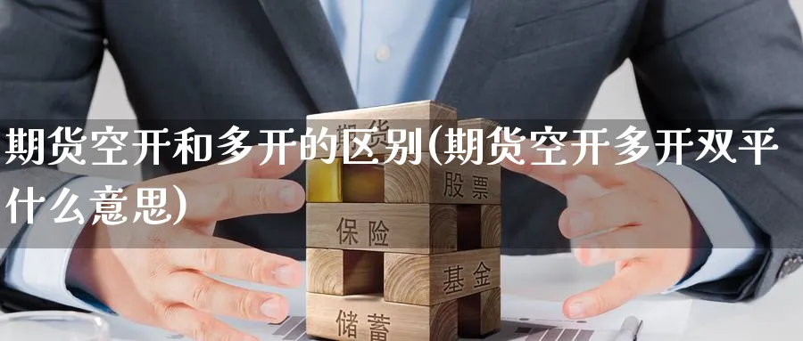 期货空开和多开的区别(期货空开多开双平什么意思)_国际期货_第1张_青花期货直播间 期货空开和多开的区别(期货空开多开双平什么意思)_https://qh.ynbygsw.com_国际期货_第1张