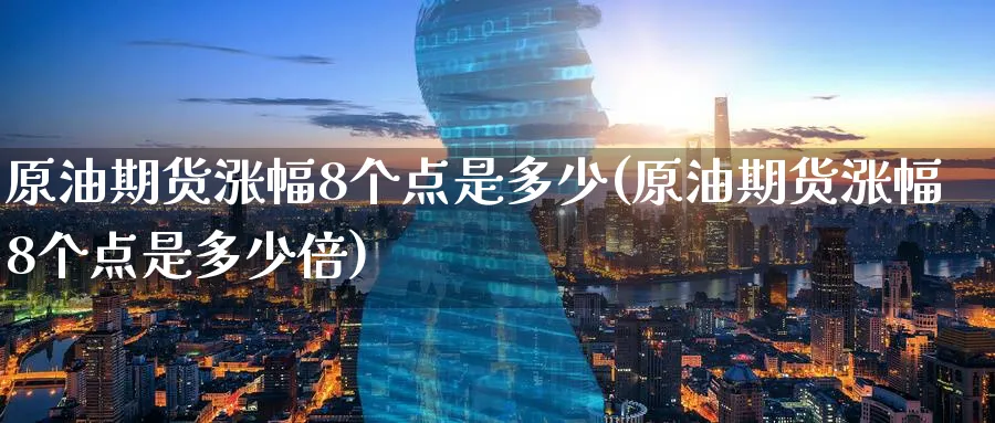 原油期货涨幅8个点是多少(原油期货涨幅8个点是多少倍)_期货喊单_第1张_青花期货直播间 原油期货涨幅8个点是多少(原油期货涨幅8个点是多少倍)_https://qh.ynbygsw.com_期货喊单_第1张