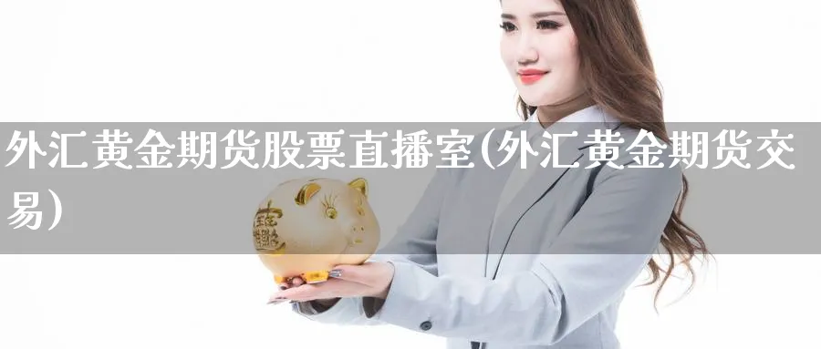 外汇黄金期货股票直播室(外汇黄金期货交易)_期货喊单_第1张_青花期货直播间 外汇黄金期货股票直播室(外汇黄金期货交易)_https://qh.ynbygsw.com_期货喊单_第1张
